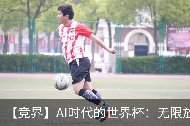 【竞界】AI时代的世界杯：无限放大的细节